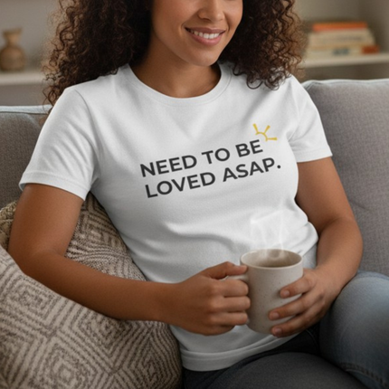 "Need To Be Loved ASAP" Tee